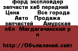 форд эксплойдер запчасти хаб передний › Цена ­ 100 - Все города Авто » Продажа запчастей   . Амурская обл.,Магдагачинский р-н